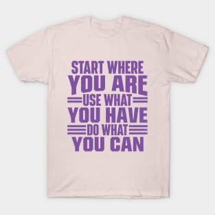 Start Where You Are. Use What You Have. Do What You Can T-Shirt